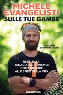 Sulle tue gambe. Resilienza, tenacia e ottimismo: come reagire alle sfide della vita libro di Evangelisti Michele