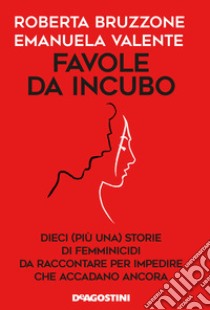 Favole da incubo. Dieci (più una) storie di femminicidi da raccontare per impedire che accadano ancora libro di Bruzzone Roberta; Valente Emanuela