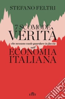 7 scomode verità che nessuno vuole guardare in faccia sull'economia italiana libro di Feltri Stefano