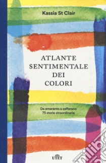 Atlante sentimentale dei colori. Da amaranto a zafferano 76 storie straordinarie libro di St Clair Kassia