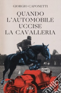 Quando l'automobile uccise la cavalleria libro di Caponetti Giorgio