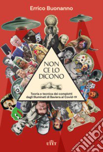 Non ce lo dicono. Teoria e tecnica dei complotti dagli Illuminati di Baviera al Covid-19 libro di Buonanno Errico