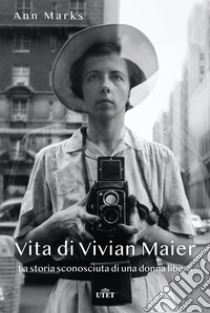 Vita di Vivian Maier. La storia sconosciuta di una donna libera. Ediz. illustrata libro di Marks Ann