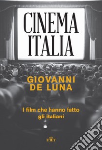 Cinema Italia. I film che hanno fatto gli italiani libro di De Luna Giovanni