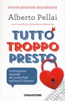 Tutto troppo presto. L'educazione sessuale dei nostri figli nell'era di internet. Nuova ediz. libro di Pellai Alberto