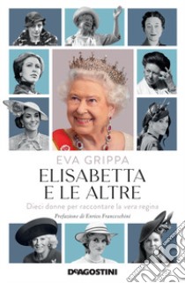 Elisabetta e le altre. Dieci donne per raccontare la vera regina libro di Grippa Eva