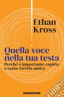 Quella voce nella tua testa. Perché è importante capirla e come fartela amica libro di Kross Ethan