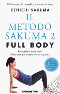 Il metodo Sakuma 2. Full body. Rimodella le zone ribelli allenandoti quattro minuti al giorno libro di Sakuma Kenichi