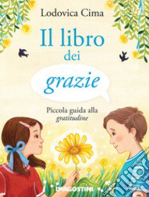 Il libro dei grazie. Piccola guida alla gratitudine. Ediz. illustrata libro di Cima Lodovica