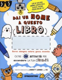 Dai un nome a questo libro. Scrivi, disegna, colora, gioca, inventa. Oltre 100 attività per accendere la tua creatività. Ediz. illustrata libro di Lerner Jarrett