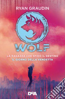 La ragazza che sfidò il destino. Wolf-Il giorno della vendetta. Wolf libro di Graudin Ryan