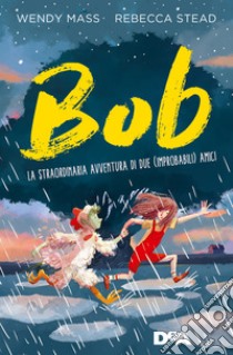 Bob. La straordinaria avventura di due (improbabili) amici libro di Mass Wendy; Stead Rebecca