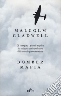 Bomber mafia. Gli scienziati, i generali e i piloti che volevano cambiare le sorti della seconda guerra mondiale libro di Gladwell Malcolm