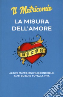 La misura dell'amore. Alcuni matrimoni finiscono bene. Altri durano tutta la vita. Nuova ediz. libro di Il Matricomio