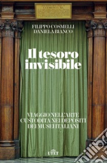 Il tesoro invisibile. Viaggio nell'arte custodita nei depositi dei musei italiani libro di Cosmelli Filippo; Bianco Daniela