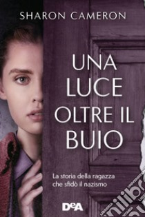 Una luce oltre il buio. La storia della ragazza che sfidò il nazismo libro di Cameron Sharon