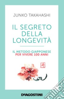 Il segreto della longevità. Il metodo giapponese per vivere 100 anni libro di Takahashi Junko