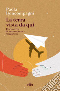 La terra vista da qui. Diario aereo di una cooperante viaggiatrice libro di Boncompagni Paola