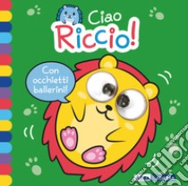 Ciao riccio! Occhietti ballerini. Ediz. a colori libro