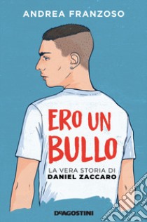 Ero un bullo. La vera storia di Daniel Zaccaro libro di Franzoso Andrea