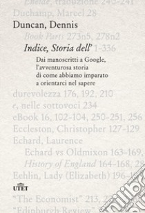 Indice, storia dell'. Dai manoscritti a Google, l'avventurosa storia di come abbiamo imparato a orientarci nel sapere libro di Dennis Duncan