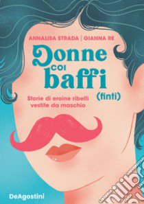 Donne coi baffi (finti). Storie di eroine ribelli vestite da maschio libro di Strada Annalisa; Re Gianna