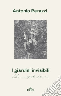 I giardini invisibili. Un manifesto botanico libro di Perazzi Antonio