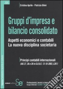 Gruppi d'impresa e bilancio consolidato. Aspetti economici e contabili. La nuova disciplina societaria libro di Aprile Cristina; Ghini Patrizia