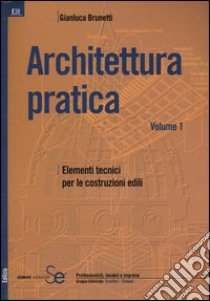 Architettura pratica. Vol. 1: Elementi tecnici per le costruzioni edili libro di Brunetti Gian Luca