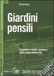 Giardini pensili. Coperture a verde e gestione delle acque meteoriche libro di Abram Paolo