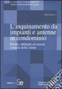 L'inquinamento da impianti e antenne in condominio. Diritti, obblighi ed azioni a tutela della salute libro di Persico Pietro