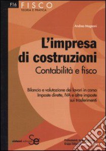 L'impresa di costruzioni. Contabilità e fisco. Bilancio e valutazione dei lavori in corso. Imposte dirette, IVA e altre imposte sui trasferimenti libro di Magnani Andrea