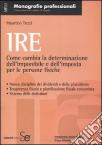 IRE. Come cambia la determinazione dell'imponibile e dell'imposta per le persone fisiche libro di Tozzi Maurizio