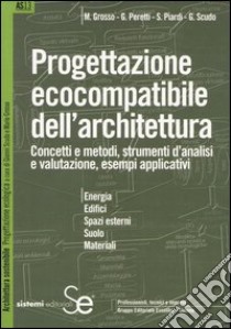 Progettazione ecocompatibile dell'architettura. Concetti e metodi, strumenti d'analisi e valutazione, esempi applicativi libro di Grosso M.; Peretti G.; Piardi Silvia