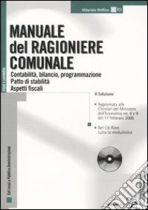 Manuale del ragioniere comunale. Contabilità, bilancio, programmazione. Patto di stabilità. Aspetti fiscali. Con CD-ROM libro di Delfino Maurizio