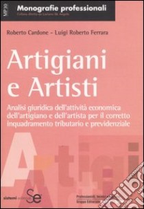 Artigiani e artisti. Analisi giuridica dell'attività economica dell'artigiano e dell'artista per il corretto inquadramento tributario e previdenziale libro di Cardone Roberto; Ferrara Luigi R.