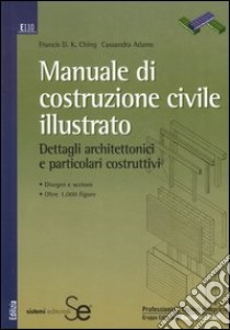 Manuale di costruzione civile illustrato. Dettagli architettonici e particolari costruttivi. Ediz. illustrata libro di Ching Francis D.; Adams Cassandra