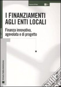 I finanziamenti agli enti locali. Finanza innovativa, agevolata e di progetto libro di Di Biasi Francesco