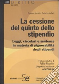 La cessione del quinto dello stipendio. Leggi, circolari e sentenze in materia di pignorabilità degli stipendi libro di Burrattini Gaetano - Luchetti Federico