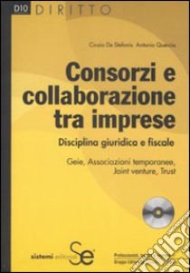 Consorzi e collaborazione tra imprese. Disciplina giuridica e fiscale. Con CD-ROM libro di De Stefanis Cinzia; Quercia Antonio