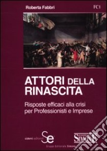 Attori della rinascita. Risposte efficaci alla crisi per professionisti e imprese libro di Fabbri Roberta