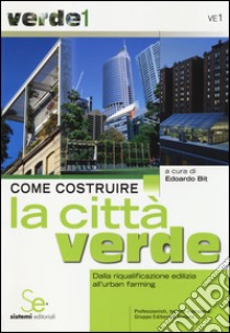 Come costruire la città verde. Dalla riqualificazione edilizia all'urban farming libro di Bit E. (cur.)