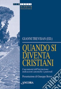 Quando si diventa cristiani. I sacramenti dell'iniziazione: indicazioni canoniche e pastorali libro di Trevisan Gianni