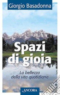 Spazi di gioia. La bellezza della vita quotidiana libro di Basadonna Giorgio