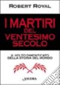 I martiri del XX secolo. Il volto dimenticato della storia del mondo libro di Royal Robert