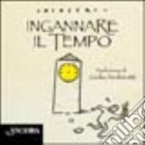 Ingannare il tempo libro di Chiostri Gianni