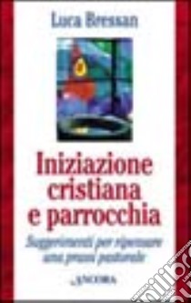 Iniziazione cristiana e parrocchia. Suggerimenti per ripensare una prassi pastorale libro di Bressan Luca