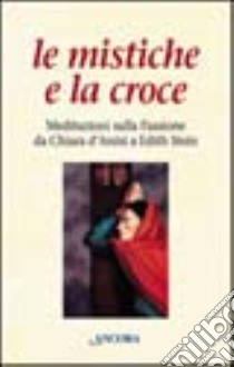 Le mistiche e la croce, Meditazioni sulla passione da Chiara d'Assisi a Edith Stein libro di Lally E. (cur.)