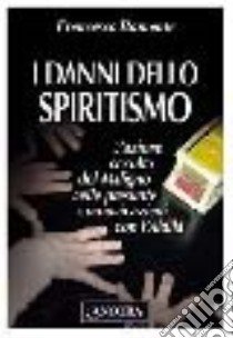 I danni dello spiritismo. L'azione occulta del Maligno nelle presunte comunicazioni con l'Aldilà libro di Bamonte Francesco