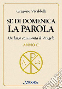 Se di domenica la Parola. Un laico commenta il vangelo. Anno C libro di Vivaldelli Gregorio